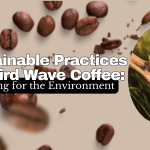 Sustainable Practices in Third Wave Coffee: Caring for the Environment